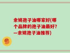 余姚孢子油哪家好(哪个品牌的孢子油最好？—余姚孢子油推荐)