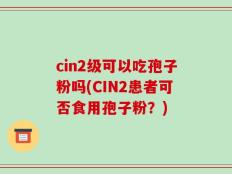cin2级可以吃孢子粉吗(CIN2患者可否食用孢子粉？)