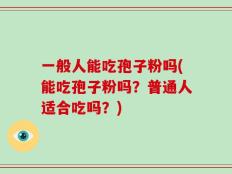 一般人能吃孢子粉吗(能吃孢子粉吗？普通人适合吃吗？)