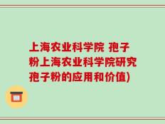 上海农业科学院 孢子粉上海农业科学院研究孢子粉的应用和价值)
