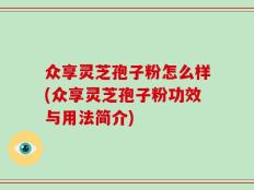 众享灵芝孢子粉怎么样(众享灵芝孢子粉功效与用法简介)