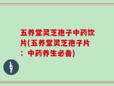 五养堂灵芝孢子中药饮片(五养堂灵芝孢子片：中药养生必备)