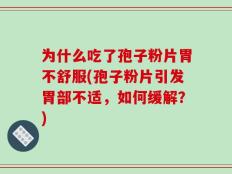为什么吃了孢子粉片胃不舒服(孢子粉片引发胃部不适，如何缓解？)