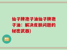 仙子牌孢子油仙子牌孢子油：解决皮肤问题的秘密武器)