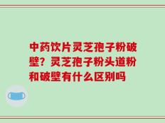 中药饮片灵芝孢子粉破壁？灵芝孢子粉头道粉和破壁有什么区别吗