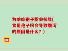 为啥吃孢子粉会拉肚(食用孢子粉会导致腹泻的原因是什么？)