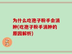 为什么吃孢子粉手会消肿(吃孢子粉手消肿的原因解析)