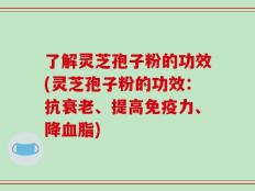 了解灵芝孢子粉的功效(灵芝孢子粉的功效：抗衰老、提高免疫力、降血脂)