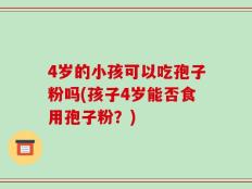 4岁的小孩可以吃孢子粉吗(孩子4岁能否食用孢子粉？)