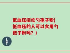 低血压挺吃勺孢子粉(低血压的人可以食用勺孢子粉吗？)