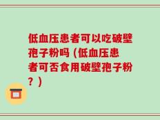 低血压患者可以吃破壁孢子粉吗 (低血压患者可否食用破壁孢子粉？)