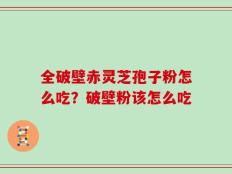 全破壁赤灵芝孢子粉怎么吃？破壁粉该怎么吃