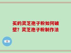 买的灵芝孢子粉如何破壁？灵芝孢子粉制作法
