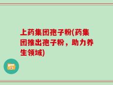 上药集团孢子粉(药集团推出孢子粉，助力养生领域)