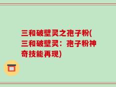 三和破壁灵之孢子粉(三和破壁灵：孢子粉神奇技能再现)