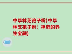 中华林芝孢子粉(中华林芝孢子粉：神奇的养生宝藏)
