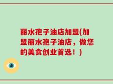 丽水孢子油店加盟(加盟丽水孢子油店，做您的美食创业首选！)