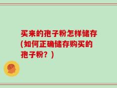 买来的孢子粉怎样储存(如何正确储存购买的孢子粉？)