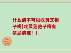 什么病不可以吃灵芝孢子粉(吃灵芝孢子粉有禁忌病症！)