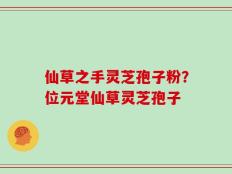 仙草之手灵芝孢子粉？位元堂仙草灵芝孢子