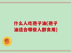 什么人吃孢子油(孢子油适合哪些人群食用)
