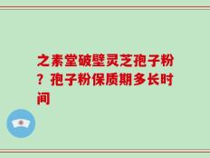 之素堂破壁灵芝孢子粉？孢子粉保质期多长时间