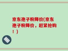 京东孢子粉降价(京东孢子粉降价，赶紧抢购！)