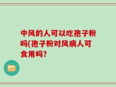 中风的人可以吃孢子粉吗(孢子粉对风病人可食用吗？