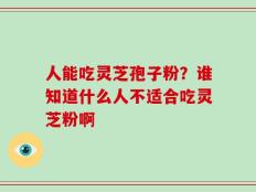 人能吃灵芝孢子粉？谁知道什么人不适合吃灵芝粉啊