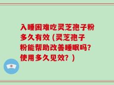 入睡困难吃灵芝孢子粉多久有效 (灵芝孢子粉能帮助改善睡眠吗？使用多久见效？)