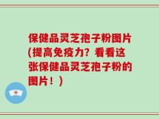 保健品灵芝孢子粉图片(提高免疫力？看看这张保健品灵芝孢子粉的图片！)