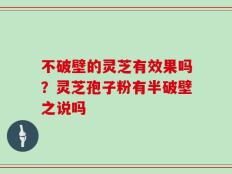 不破壁的灵芝有效果吗？灵芝孢子粉有半破壁之说吗