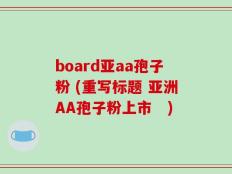 board亚aa孢子粉 (重写标题 亚洲AA孢子粉上市　)