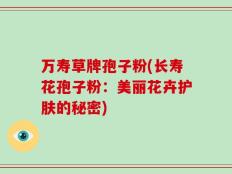 万寿草牌孢子粉(长寿花孢子粉：美丽花卉护肤的秘密)