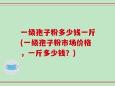 一级孢子粉多少钱一斤(一级孢子粉市场价格，一斤多少钱？)