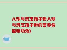 八珍与灵芝孢子粉八珍与灵芝孢子粉的营养价值和功效)