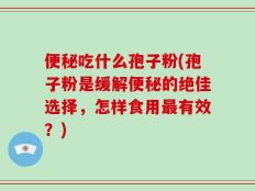 便秘吃什么孢子粉(孢子粉是缓解便秘的绝佳选择，怎样食用最有效？)