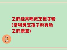 乙肝经常喝灵芝孢子粉(常喝灵芝孢子粉有助乙肝康复)