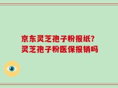 京东灵芝孢子粉报纸？灵芝孢子粉医保报销吗