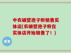 中农破壁孢子粉销售实体店(农破壁孢子粉在实体店开始销售了！)