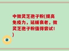 中微灵芝孢子粉(提高免疫力，延缓衰老，微灵芝孢子粉值得尝试！)