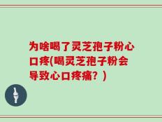为啥喝了灵芝孢子粉心口疼(喝灵芝孢子粉会导致心口疼痛？)