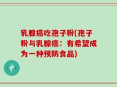 乳腺癌吃孢子粉(孢子粉与乳腺癌：有希望成为一种预防食品)