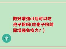 做好增强ct后可以吃孢子粉吗(吃孢子粉前需增强免疫力？)