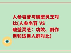 人参皂苷与破壁灵芝对比(人参皂苷 VS 破壁灵芝：功效、副作用和适用人群对比)