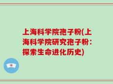 上海科学院孢子粉(上海科学院研究孢子粉：探索生命进化历史)