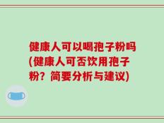 健康人可以喝孢子粉吗(健康人可否饮用孢子粉？简要分析与建议)