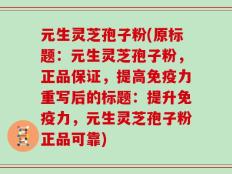 元生灵芝孢子粉(原标题：元生灵芝孢子粉，正品保证，提高免疫力重写后的标题：提升免疫力，元生灵芝孢子粉正品可靠)