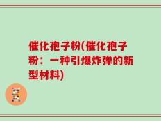 催化孢子粉(催化孢子粉：一种引爆炸弹的新型材料)