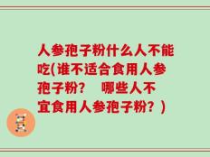 人参孢子粉什么人不能吃(谁不适合食用人参孢子粉？  哪些人不宜食用人参孢子粉？)